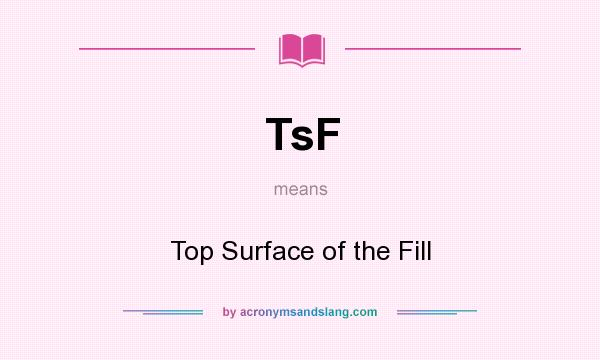 What does TsF mean? It stands for Top Surface of the Fill
