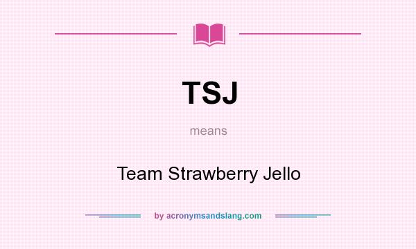 What does TSJ mean? It stands for Team Strawberry Jello