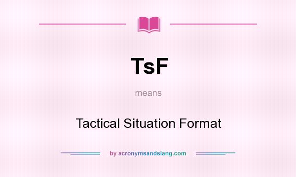 What does TsF mean? It stands for Tactical Situation Format