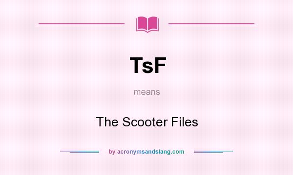 What does TsF mean? It stands for The Scooter Files