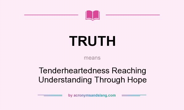 What does TRUTH mean? It stands for Tenderheartedness Reaching Understanding Through Hope