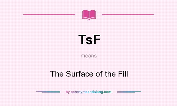What does TsF mean? It stands for The Surface of the Fill