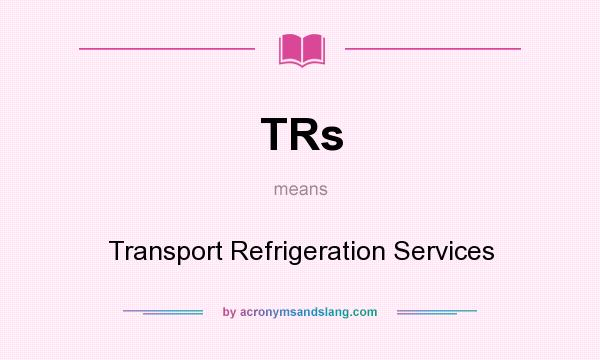 What does TRs mean? It stands for Transport Refrigeration Services
