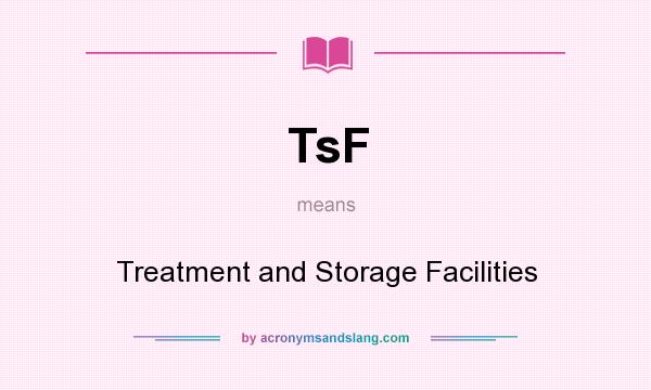 What does TsF mean? It stands for Treatment and Storage Facilities