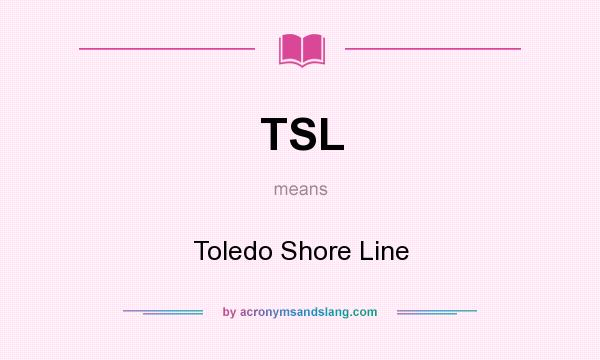 What does TSL mean? It stands for Toledo Shore Line