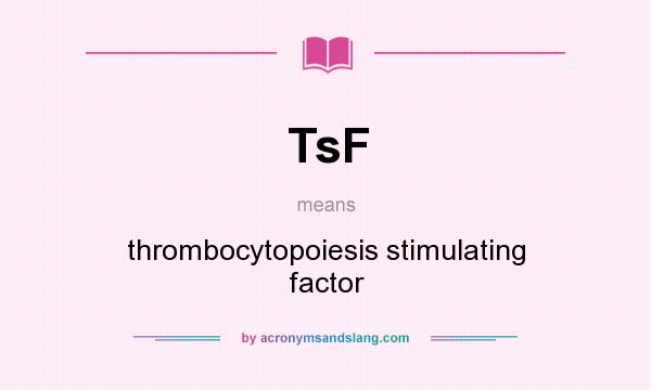 What does TsF mean? It stands for thrombocytopoiesis stimulating factor