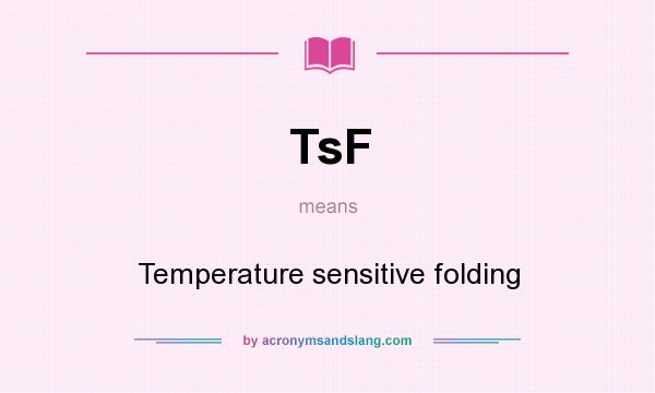 What does TsF mean? It stands for Temperature sensitive folding
