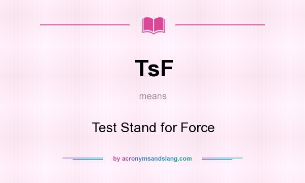What does TsF mean? It stands for Test Stand for Force