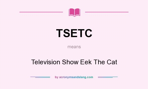 What does TSETC mean? It stands for Television Show Eek The Cat