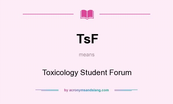 What does TsF mean? It stands for Toxicology Student Forum