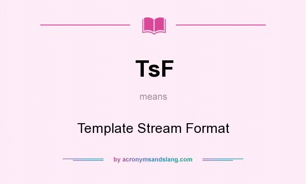 What does TsF mean? It stands for Template Stream Format