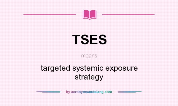 What does TSES mean? It stands for targeted systemic exposure strategy