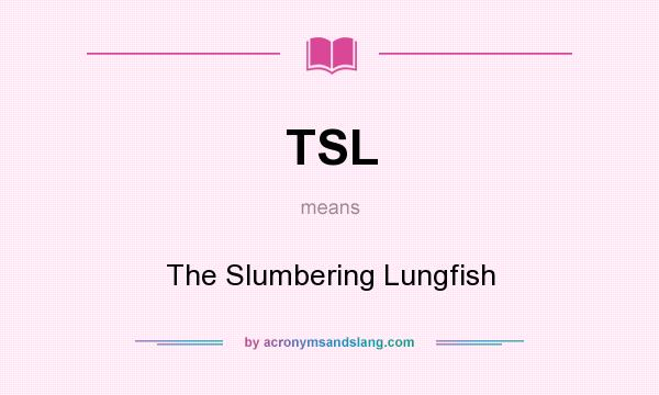 What does TSL mean? It stands for The Slumbering Lungfish