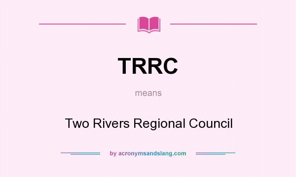 What does TRRC mean? It stands for Two Rivers Regional Council