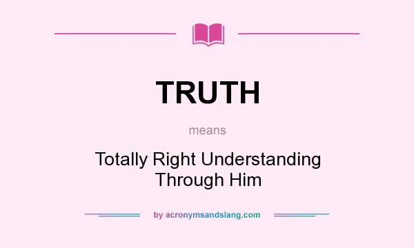 What does TRUTH mean? It stands for Totally Right Understanding Through Him