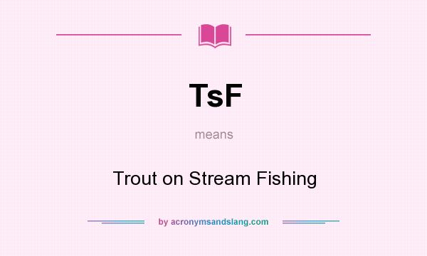 What does TsF mean? It stands for Trout on Stream Fishing