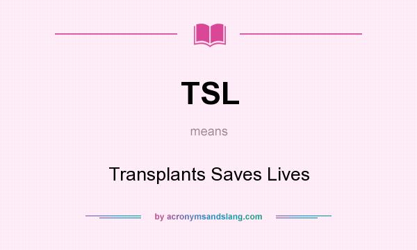 What does TSL mean? It stands for Transplants Saves Lives