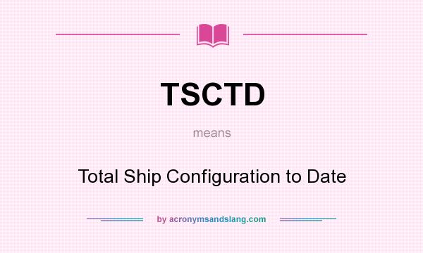 What does TSCTD mean? It stands for Total Ship Configuration to Date