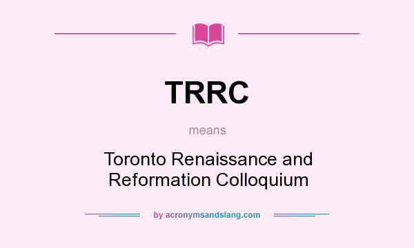 What does TRRC mean? It stands for Toronto Renaissance and Reformation Colloquium
