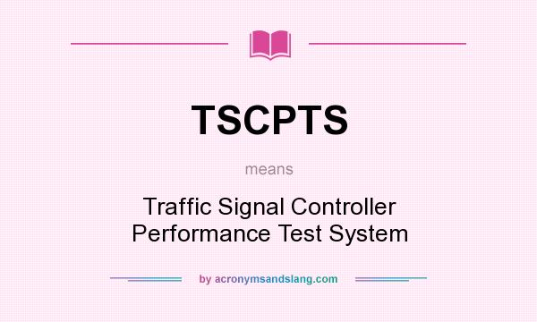 What does TSCPTS mean? It stands for Traffic Signal Controller Performance Test System