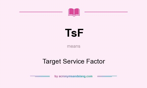What does TsF mean? It stands for Target Service Factor
