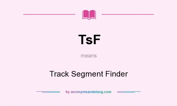 What does TsF mean? It stands for Track Segment Finder