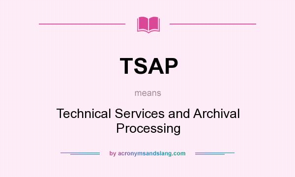 What does TSAP mean? It stands for Technical Services and Archival Processing