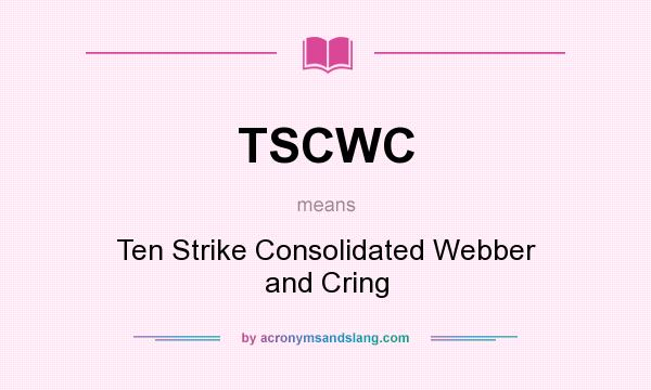 What does TSCWC mean? It stands for Ten Strike Consolidated Webber and Cring