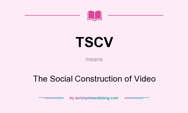 What does TSCV mean? It stands for The Social Construction of Video