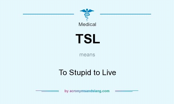 What does TSL mean? It stands for To Stupid to Live