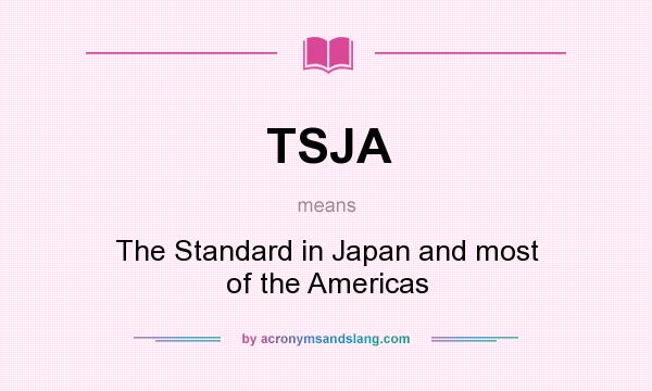 What does TSJA mean? It stands for The Standard in Japan and most of the Americas