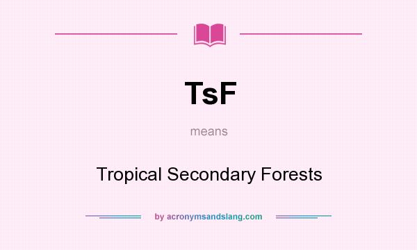 What does TsF mean? It stands for Tropical Secondary Forests