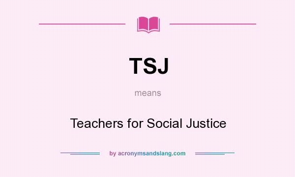 What does TSJ mean? It stands for Teachers for Social Justice