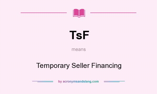 What does TsF mean? It stands for Temporary Seller Financing