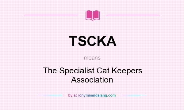 What does TSCKA mean? It stands for The Specialist Cat Keepers Association