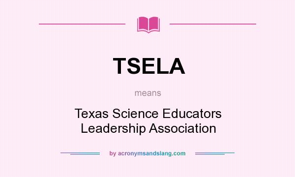 What does TSELA mean? It stands for Texas Science Educators Leadership Association
