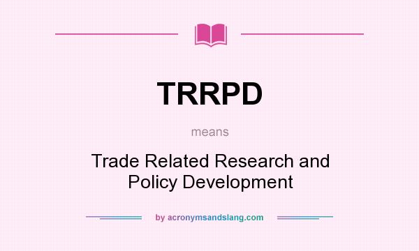 What does TRRPD mean? It stands for Trade Related Research and Policy Development