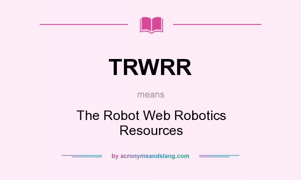 What does TRWRR mean? It stands for The Robot Web Robotics Resources