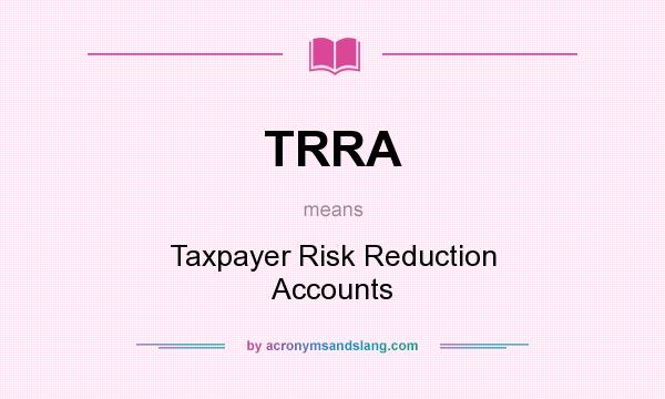 What does TRRA mean? It stands for Taxpayer Risk Reduction Accounts