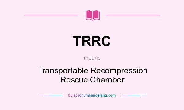 What does TRRC mean? It stands for Transportable Recompression Rescue Chamber