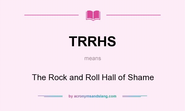 What does TRRHS mean? It stands for The Rock and Roll Hall of Shame