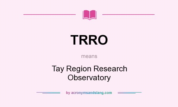 What does TRRO mean? It stands for Tay Region Research Observatory