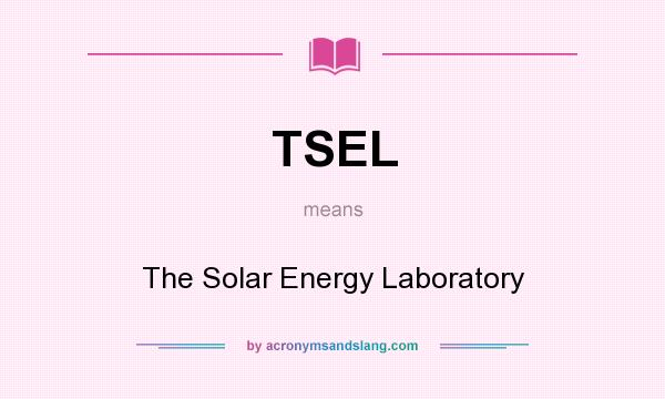 What does TSEL mean? It stands for The Solar Energy Laboratory