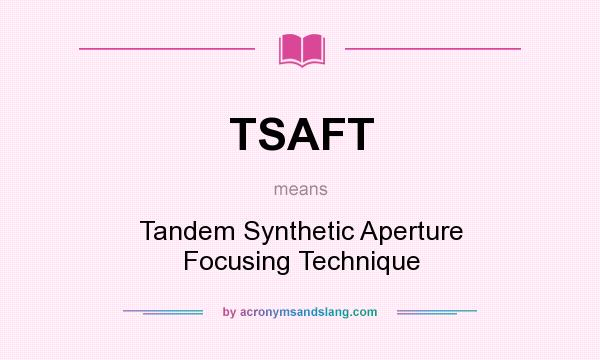 What does TSAFT mean? It stands for Tandem Synthetic Aperture Focusing Technique