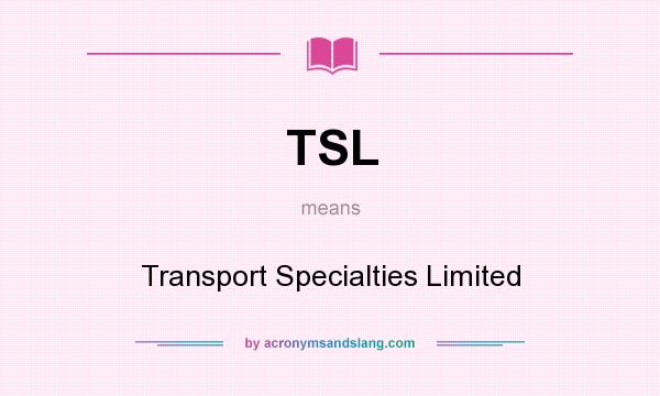 What does TSL mean? It stands for Transport Specialties Limited