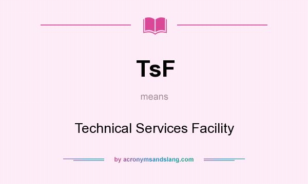 What does TsF mean? It stands for Technical Services Facility