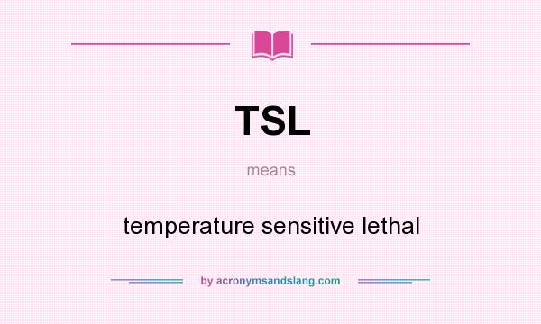 What does TSL mean? It stands for temperature sensitive lethal