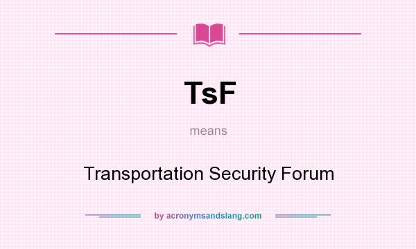 What does TsF mean? It stands for Transportation Security Forum