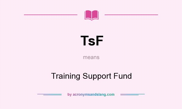 What does TsF mean? It stands for Training Support Fund