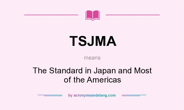 What does TSJMA mean? It stands for The Standard in Japan and Most of the Americas